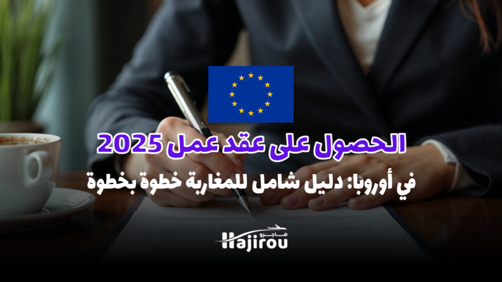 الحصول على عقد عمل في أوروبا 2025: دليل شامل للمغاربة خطوة بخطوة