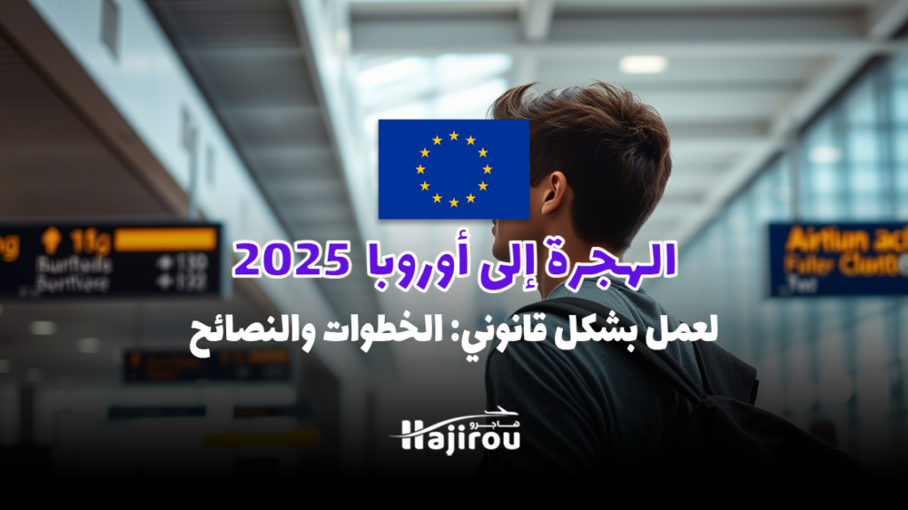 الهجرة إلى أوروبا للعمل بشكل قانوني 2025: الخطوات والنصائح