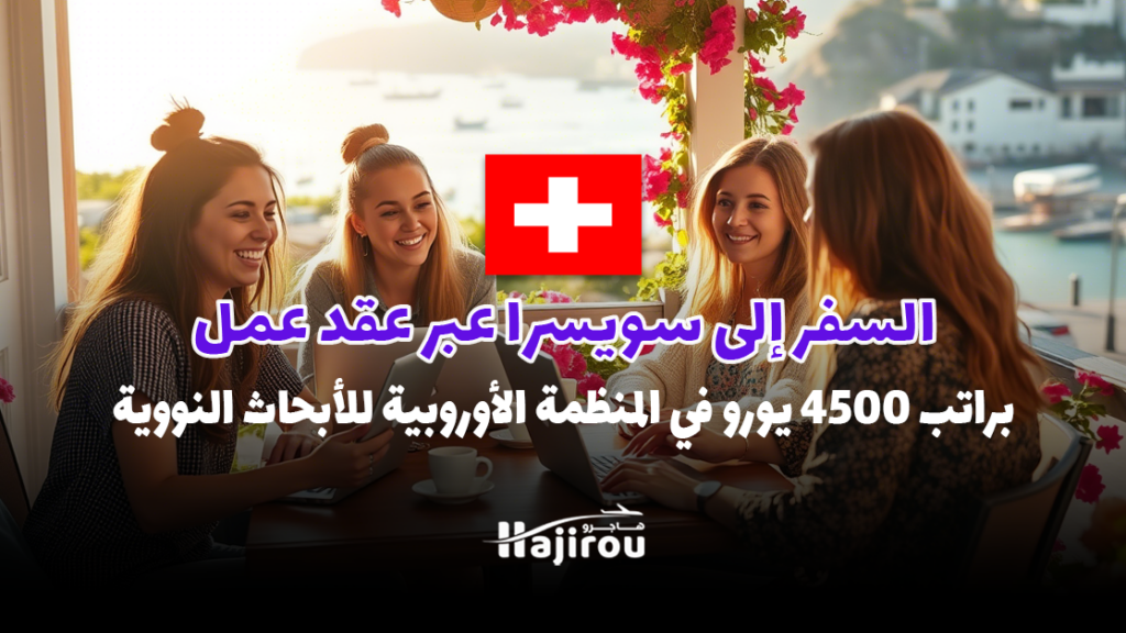 السفر إلى سويسرا عبر عقد عمل 2025 براتب 4500 يورو في المنظمة الأوروبية للأبحاث النووية