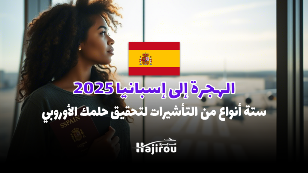 الهجرة إلى إسبانيا 2025: 6 أنواع من التأشيرات لتحقيق حلمك الأوروبي