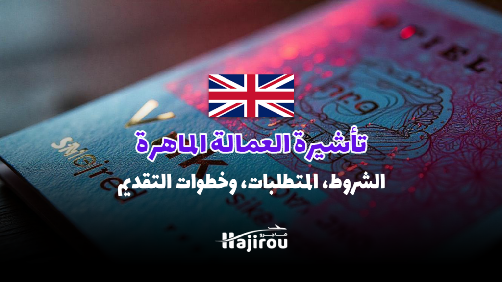 تأشيرة العمالة الماهرة في المملكة المتحدة 2025: الشروط، المتطلبات، وخطوات التقديم
